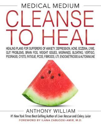 MEDICAL MEDIUM CLEANSE TO HEAL: Healing Plans for Sufferers of Anxiety, Depression, Acne, Eczema, Ly