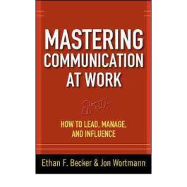 Mastering Communication At Work: How To Lead, Manage, And Influence for